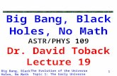 The Evolution of the Universe Topic 1: The Early Universe Big Bang, Black Holes, No Math 1 Big Bang, Black Holes, No Math ASTR/PHYS 109 Dr. David Toback.