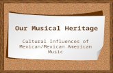 Our Musical Heritage Cultural Influences of Mexican/Mexican American Music.