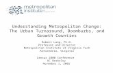 Understanding Metropolitan Change: The Urban Turnaround, Boomburbs, and Growth Counties Robert Lang, Ph.D. Professor and Director Metropolitan Institute.
