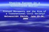 Shaping Europe in a Globalized World? Protest Movements and the Rise of a Transnational Civil Society? Universität Zürich, June 23-26, 2009.