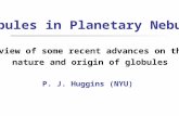 Globules in Planetary Nebulae Review of some recent advances on the nature and origin of globules P. J. Huggins (NYU)