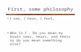 First, some philosophy I see, I hear, I feel… Who is I - Do you mean my brain sees, hears, and feels or do you mean something else?