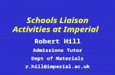 Schools Liaison Activities at Imperial Robert Hill Admissions Tutor Dept of Materials r.hill@imperial.ac.uk.
