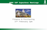 2006 SAP SuperUser Meetings Finance & Purchasing 27 th February 2pm.