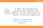 NCCU.MCLab A New TCP Congestion Control Mechanism over Mobile Ad Hoc Networks by Router-Assisted Approach Student: Ho-Cheng Hsiao Advisor: Yao-Nan Lien.