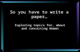 So you have to write a paper… Exploring topics for, about and concerning Women.