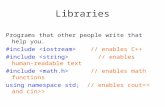Libraries Programs that other people write that help you. #include // enables C++ #include // enables human-readable text #include // enables math functions.