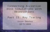 Connecting Accretion Disk Simulations with Observations Part II: Ray Tracing Jason Dexter 10/9/2008.