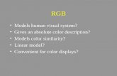 RGB Models human visual system? Gives an absolute color description? Models color similarity? Linear model? Convenient for color displays?