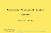 Minnesota Assessment System Update Jennifer Dugan “Leading for educational excellence and equity. Every day for every one.”