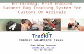 EnTrackBag: RFID Enabled Suspect Bag Tracking System For Customs On Arrivals TrackIT Solutions FZLLC Soma Sekhar Vedantam soma@trackitme.com +971 50 7974934.