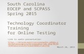 South Carolina EOCEP and SCPASS Spring 2015 Technology Coordinator Training for Online Testing March 26, 2015 Link to audio presentation: .
