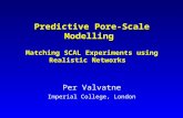 Predictive Pore-Scale Modelling Matching SCAL Experiments using Realistic Networks Per Valvatne Imperial College, London.