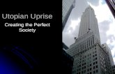 Utopian Uprise Creating the Perfect Society. Introduction A Utopia is an imaginary place of ideal perfection (especially in laws, government, and social.
