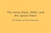 The Arms Race, MAD, and the Space Race IB History of the Americas.