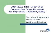Technical Assistance March 18, 2015 Webinar and Meeting 2014-2015 Title II, Part A(3) Competitive Grant Program for Improving Teacher Quality.