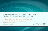 GOVERNMENT TRANSFORMATION 2015 IMPROVING ORGANIZATIONAL OUTCOMES Transforming Your Organization through Business Process Reengineering February 4, 2015.