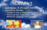 Conflict Definition: A struggle between opposing forces. Conflict is the problem in the story. There are two main kinds of conflict in literature: external.