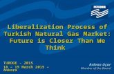 Liberalization Process of Turkish Natural Gas Market: Future is Closer Than We Think TUROGE - 2015 18 – 19 March 2015 – Ankara Rıdvan Uçar Member of the.