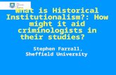 What is Historical Institutionalism?: How might it aid criminologists in their studies? Stephen Farrall, Sheffield University.