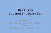 MRKT 415 Business Logistics Chapter 1 Logistics and The Supply Chain Instructor: Evrim Toren.