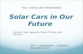 Solar Cars in Our Future Eilat – Ludwigshafen – Ljubljana, December 2014 Team: SOLAR CARS RENAISSANCE Authors: Olga Tsessarski, Miguel Thomos, Jaka Petrovčič.