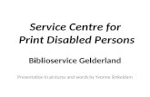 Service Centre for Print Disabled Persons Biblioservice Gelderland Presentation in pictures and words by Yvonne Sinkeldam.