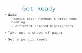 Get Ready Grab – Francis Bacon handout & write your heading – 2 different colored highlighters Take out a sheet of paper Get a pencil ready.