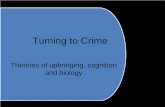 Turning to Crime Theories of upbringing, cognition and biology.