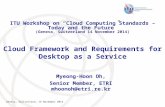 Geneva, Switzerland, 14 November 2014 Cloud Framework and Requirements for Desktop as a Service Myeong-Hoon Oh, Senior Member, ETRI mhoonoh@etri.re.kr.