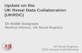 Update on the UK Renal Data Collaboration (UKRDC) UK Renal Registry 2015 Annual Audit Meeting Dr Keith Simpson Medical Adviser, UK Renal Registry.