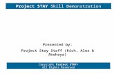 Project STAY Skill Demonstration Copyright Project STAY© All Rights Reserved Presented by: Project Stay Staff (Rich, Alex & Akshaya)