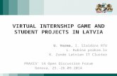 VIRTUAL INTERNSHIP GAME AND STUDENT PROJECTS IN LATVIA U. Vorma, I. Slaidins RTU L. Rubina prakse.lv K. Zunde Latvian IT Cluster PRAXIS’ 14 Open Discussion.