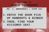 WELCOME TO WORLD GEOGRAPHY MR. S. WNOROWSKI / ROOM 252 1.ENTER THE ROOM PICK UP HANDOUTS & BINDER 2.THEN, FIND YOUR ASSIGNED SEAT.