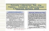 Private Libraries for the Public: Canadian Subscription Libraries before 1850 CLA 2015 – Privacy and Security: Are you Open to the Public? 1.