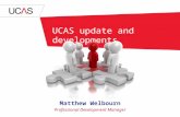 UCAS update and developments Matthew Welbourn Professional Development Manager.
