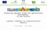 Promoting regional trade and agribusiness development in the Pacific LINKING FISHERIES TO TOURISM-RELATED MARKETS Fiji Nadi – July 2015.