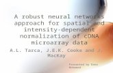 A robust neural networks approach for spatial and intensity-dependent normalization of cDNA microarray data A.L. Tarca, J.E.K. Cooke and J. MacKay Presented.