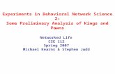 Experiments in Behavioral Network Science 2: Some Preliminary Analysis of Kings and Pawns Networked Life CSE 112 Spring 2007 Michael Kearns & Stephen Judd.