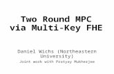 Two Round MPC via Multi-Key FHE Daniel Wichs (Northeastern University) Joint work with Pratyay Mukherjee.