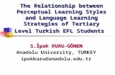 The Relationship between Perceptual Learning Styles and Language Learning Strategies of Tertiary Level Turkish EFL Students S.İpek KURU-GÖNEN Anadolu University,