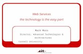 Web Services the technology is the easy part Mark Mara Director, Advanced Technologies & Architectures Cornell University.