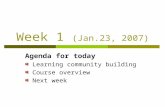 Week 1 (Jan.23, 2007) Agenda for today Learning community building Course overview Next week.