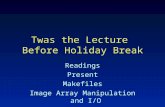 Twas the Lecture Before Holiday Break Readings Present Makefiles Image Array Manipulation and I/O Simple Widget Programs.