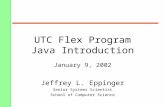 UTC Flex Program Java Introduction January 9, 2002 Jeffrey L. Eppinger Senior Systems Scientist School of Computer Science.