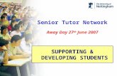 Senior Tutor Network Away Day 27 th June 2007 SUPPORTING & DEVELOPING STUDENTS.