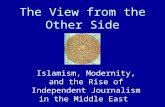 The View from the Other Side Islamism, Modernity, and the Rise of Independent Journalism in the Middle East.