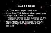 Telescopes Collect more light than eye More detailed images than human eye Larger aperture is better –Aperture refers to the diameter of the primary lens.