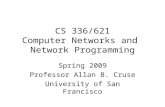 CS 336/621 Computer Networks and Network Programming Spring 2009 Professor Allan B. Cruse University of San Francisco.