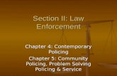 Section II: Law Enforcement Chapter 4: Contemporary Policing Chapter 5: Community Policing, Problem Solving Policing & Service.